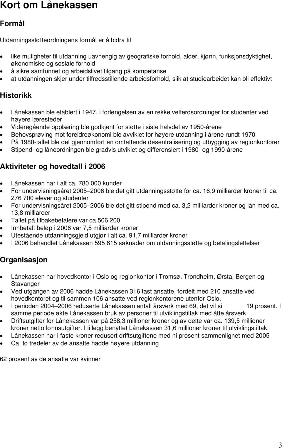 i 1947, i forlengelsen av en rekke velferdsordninger for studenter ved høyere læresteder Videregående opplæring ble godkjent for støtte i siste halvdel av 1950-årene Behovsprøving mot foreldreøkonomi