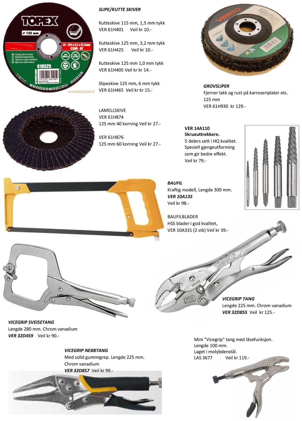 - GROVSLIPER Fjerner lakk og rust på karroseriplater etc. 125 mm VER 61H930 kr 129.- VER 14A110 Skrueuttrekkere. 5 delers sett i HQ kvalitet. Spesiell gjengeutforming som gir bedre effekt. Veil kr 79.