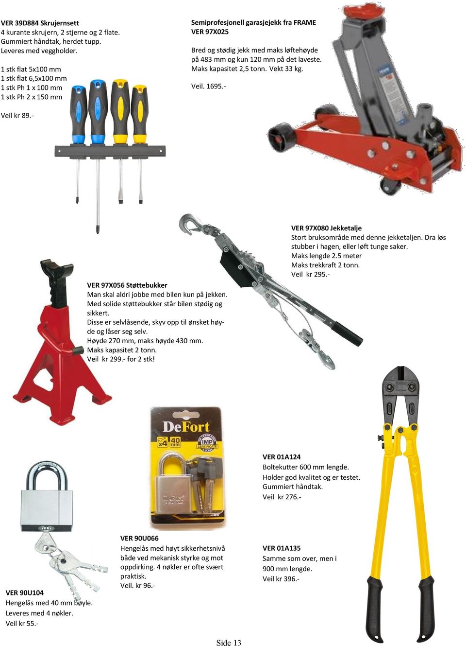 det laveste. Maks kapasitet 2,5 tonn. Vekt 33 kg. Veil. 1695.- Veil kr 89.- VER 97X056 Støttebukker Man skal aldri jobbe med bilen kun på jekken. Med solide støttebukker står bilen stødig og sikkert.