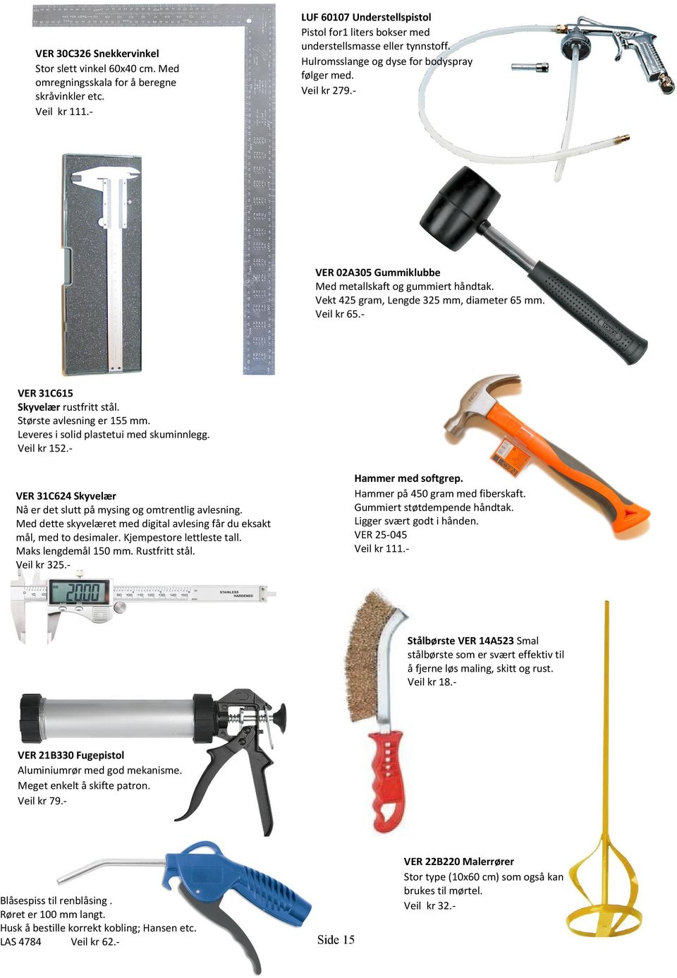 - VER 02A305 Gummiklubbe Med metallskaft og gummiert håndtak. Vekt 425 gram, Lengde 325 mm, diameter 65 mm. Veil kr 65.- VER 31C615 Skyvelær rustfritt stål. Største avlesning er 155 mm.