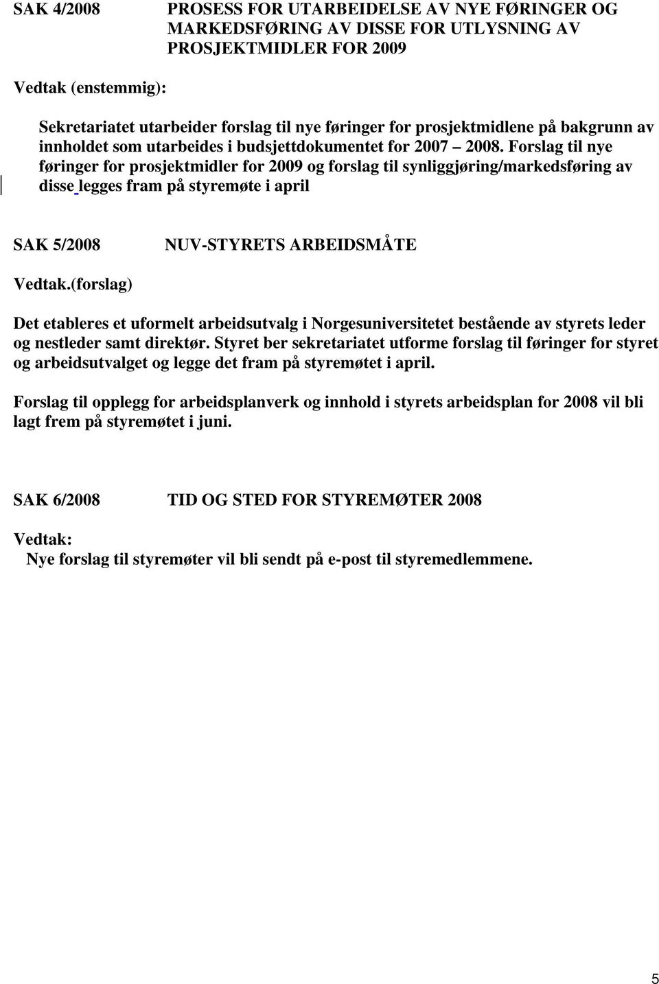 Forslag til nye føringer for prosjektmidler for 2009 og forslag til synliggjøring/markedsføring av disse legges fram på styremøte i april SAK 5/2008 NUV-STYRETS ARBEIDSMÅTE Vedtak.