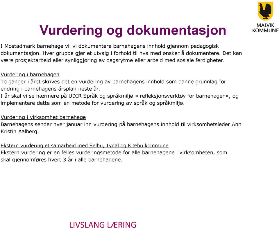 Vurdering i barnehagen To ganger i året skrives det en vurdering av barnehagens innhold som danne grunnlag for endring i barnehagens årsplan neste år.