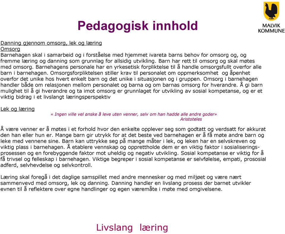 Omsorgsforpliktelsen stiller krav til personalet om oppmerksomhet og åpenhet overfor det unike hos hvert enkelt barn og det unike i situasjonen og i gruppen.