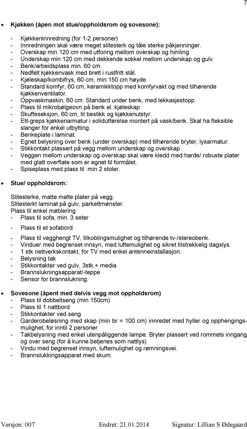 - Nedfelt kjøkkenvask med brett i rustfritt stål. - Kjøleskap/kombifrys, 60 cm, min.150 cm høyde - Standard komfyr, 60 cm, keramikktopp med komfyrvakt og med tilhørende kjøkkenventilator.