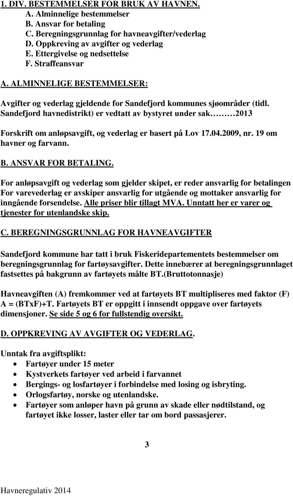 Sandefjord havnedistrikt) er vedtatt av bystyret under sak 2013 Forskrift om anløpsavgift, og vederlag er basert på Lov 17.04.2009, nr. 19 om havner og farvann. B. ANSVAR FOR BETALING.