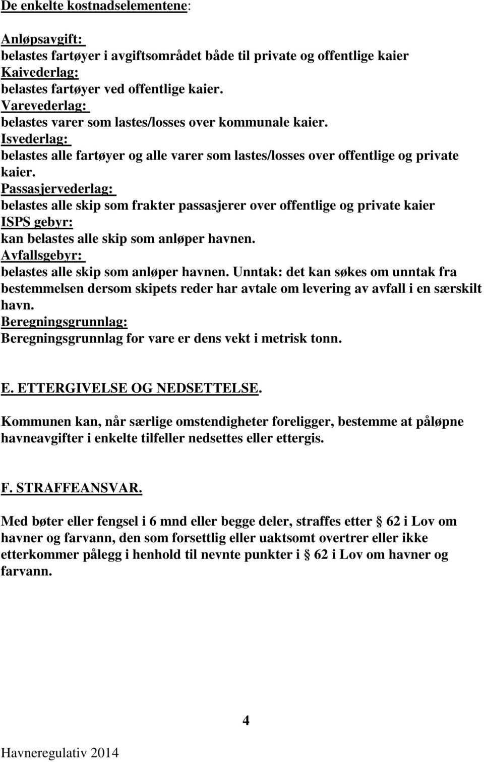 Passasjervederlag: belastes alle skip som frakter passasjerer over offentlige og private kaier ISPS gebyr: kan belastes alle skip som anløper havnen.