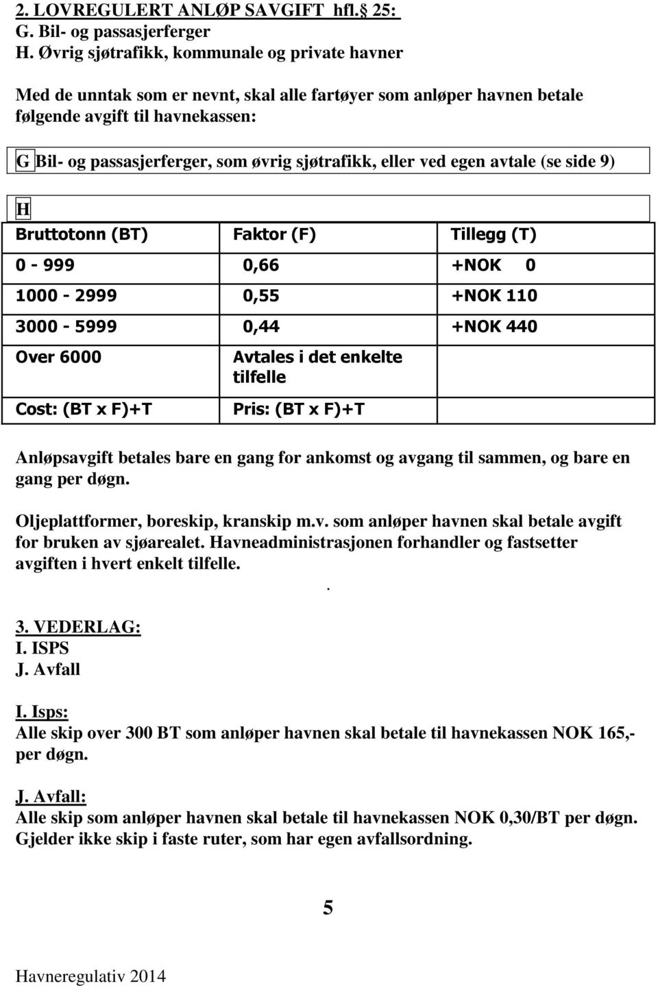 sjøtrafikk, eller ved egen avtale (se side 9) H Bruttotonn (BT) Faktor (F) Tillegg (T) 0-999 0,66 +NOK 0 1000-2999 0,55 +NOK 110 3000-5999 0,44 +NOK 440 Over 6000 Cost: (BT x F)+T Avtales i det