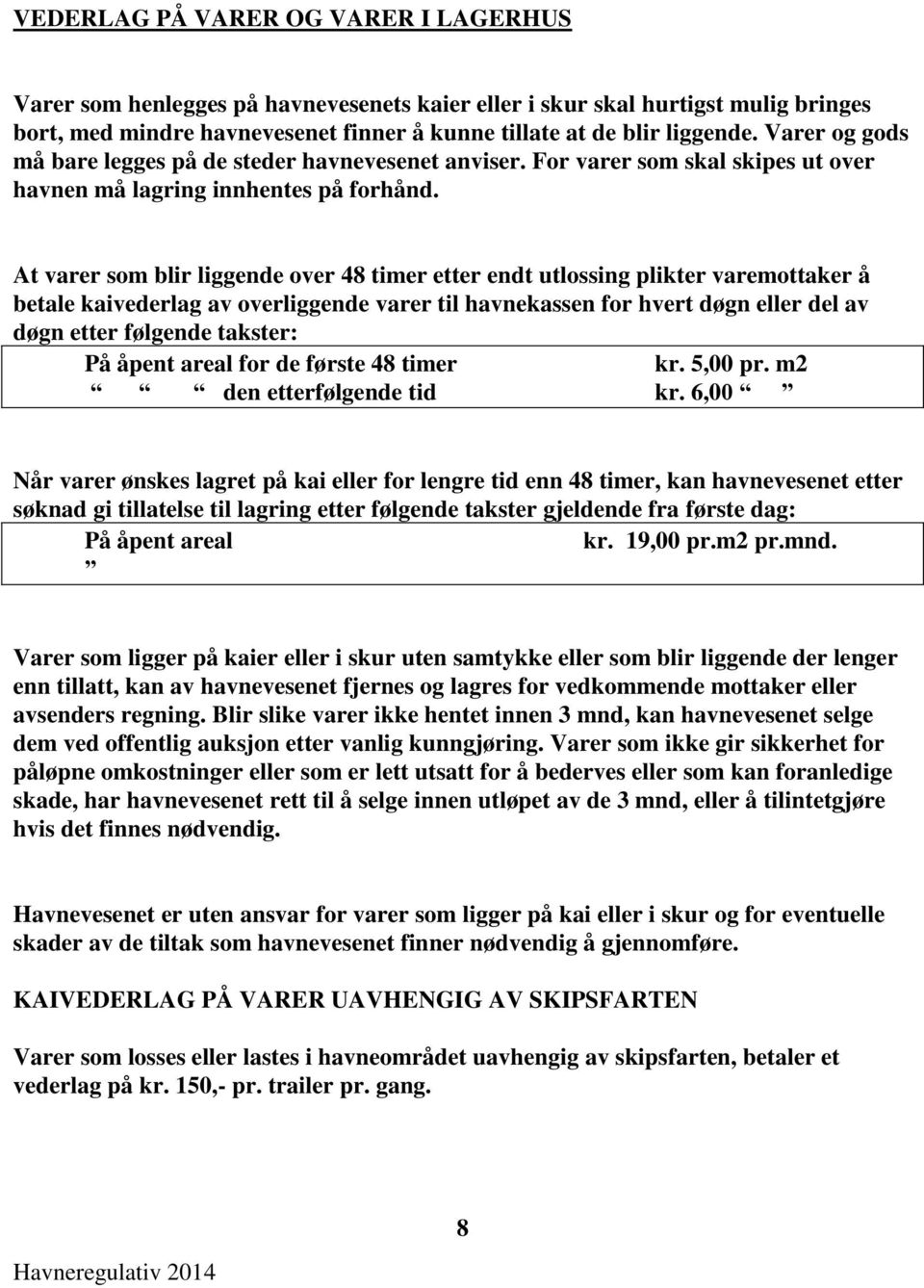 At varer som blir liggende over 48 timer etter endt utlossing plikter varemottaker å betale kaivederlag av overliggende varer til havnekassen for hvert døgn eller del av døgn etter følgende takster: