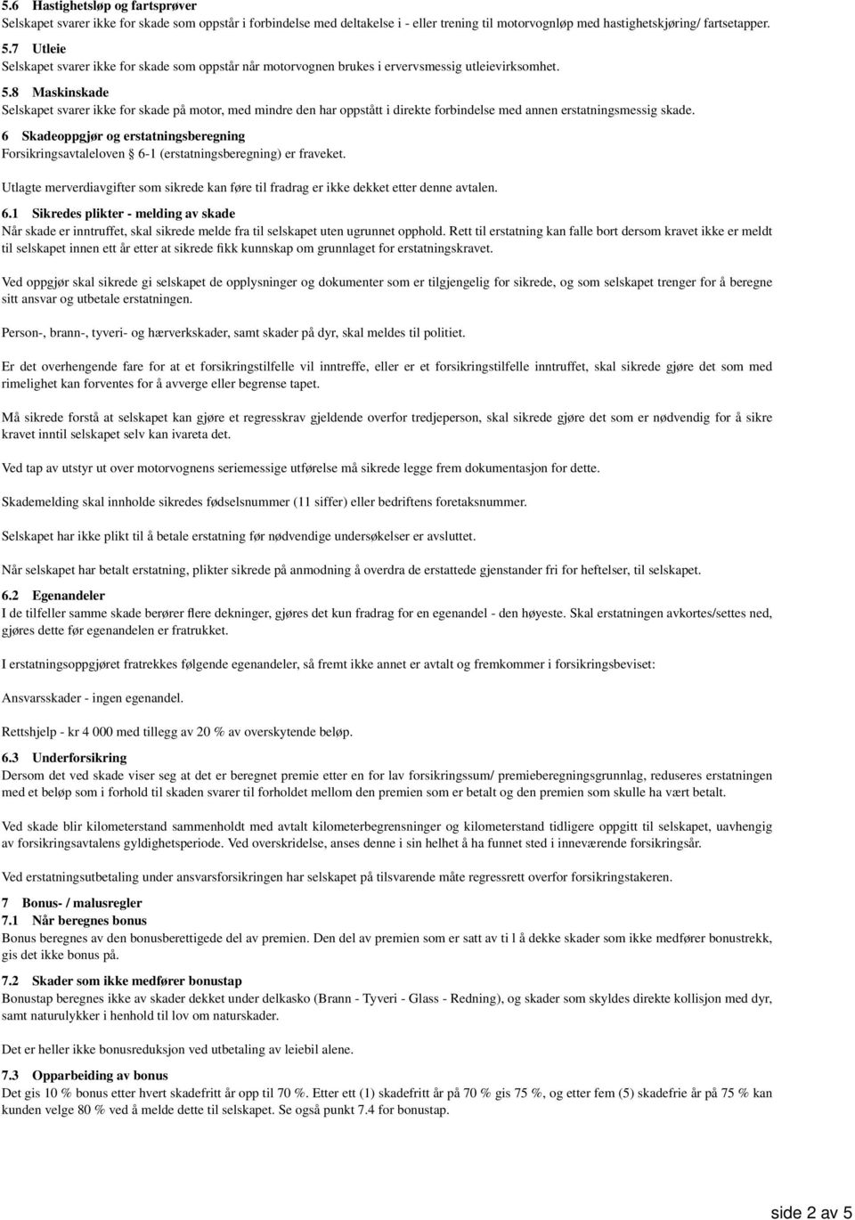 8 Maskinskade Selskapet svarer ikke for skade på motor, med mindre den har oppstått i direkte forbindelse med annen erstatningsmessig skade.