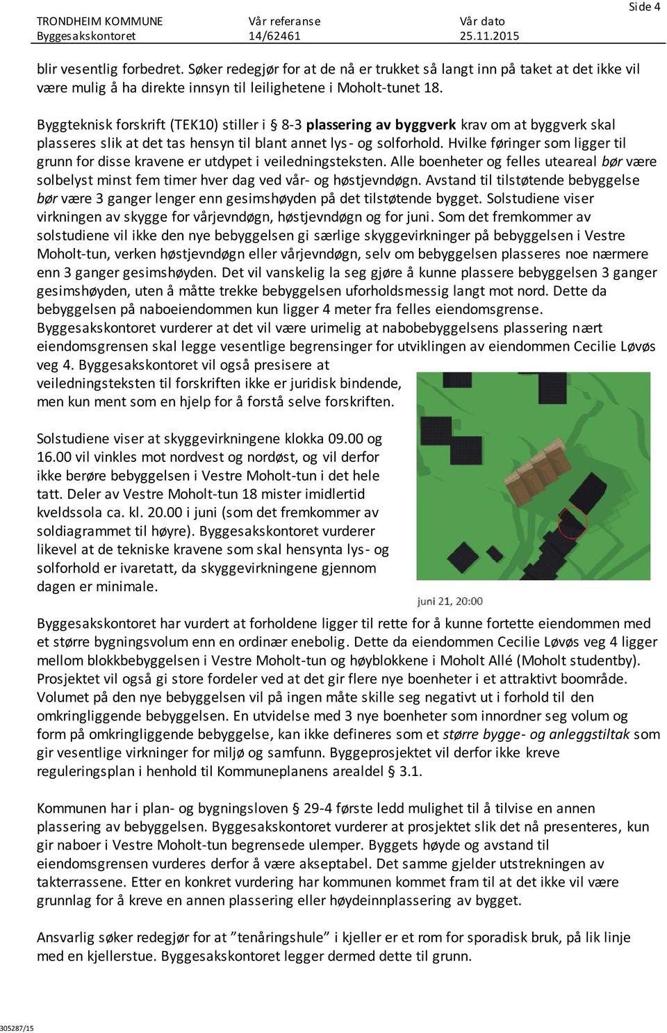 Hvilke føringer som ligger til grunn for disse kravene er utdypet i veiledningsteksten. Alle boenheter og felles uteareal bør være solbelyst minst fem timer hver dag ved vår- og høstjevndøgn.