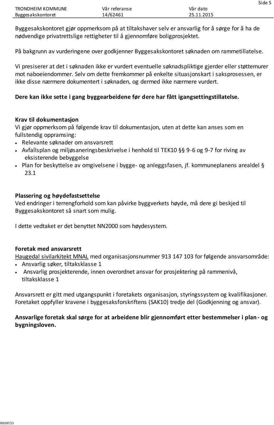 Selv om dette fremkommer på enkelte situasjonskart i saksprosessen, er ikke disse nærmere dokumentert i søknaden, og dermed ikke nærmere vurdert.