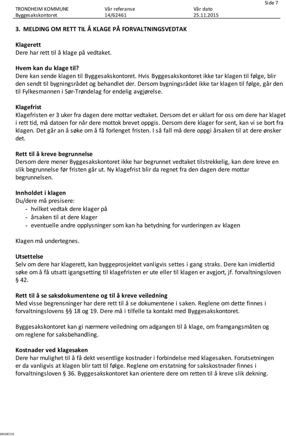 Klagefrist Klagefristen er 3 uker fra dagen dere mottar vedtaket. Dersom det er uklart for oss om dere har klaget i rett tid, må datoen for når dere mottok brevet oppgis.