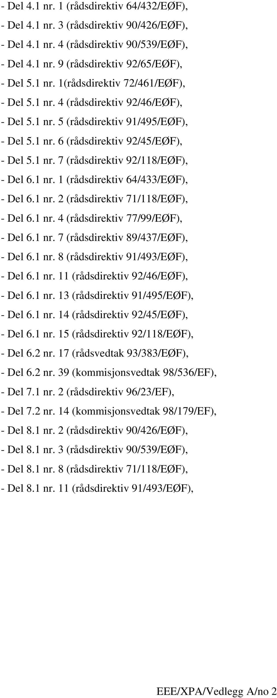 1 nr. 2 (rådsdirektiv 71/118/EØF), - Del 6.1 nr. 4 (rådsdirektiv 77/99/EØF), - Del 6.1 nr. 7 (rådsdirektiv 89/437/EØF), - Del 6.1 nr. 8 (rådsdirektiv 91/493/EØF), - Del 6.1 nr. 11 (rådsdirektiv 92/46/EØF), - Del 6.