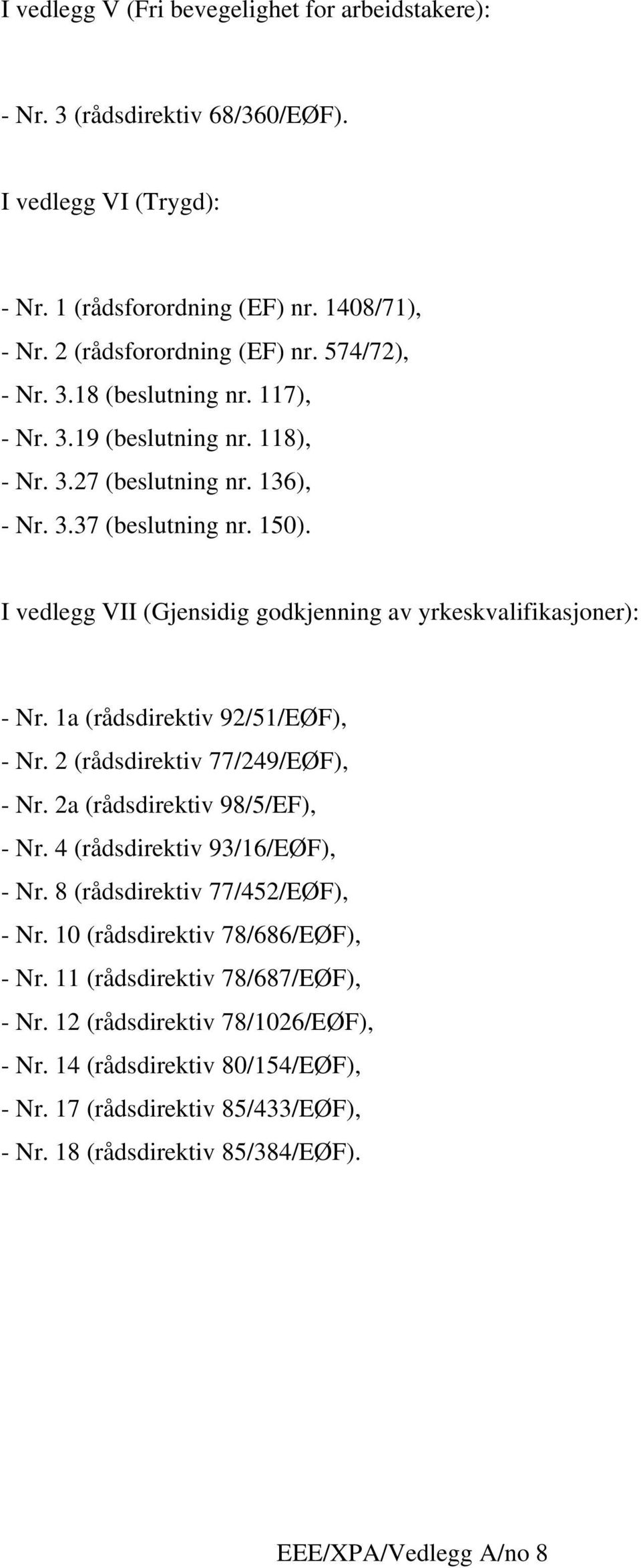 1a (rådsdirektiv 92/51/EØF), - Nr. 2 (rådsdirektiv 77/249/EØF), - Nr. 2a (rådsdirektiv 98/5/EF), - Nr. 4 (rådsdirektiv 93/16/EØF), - Nr. 8 (rådsdirektiv 77/452/EØF), - Nr.