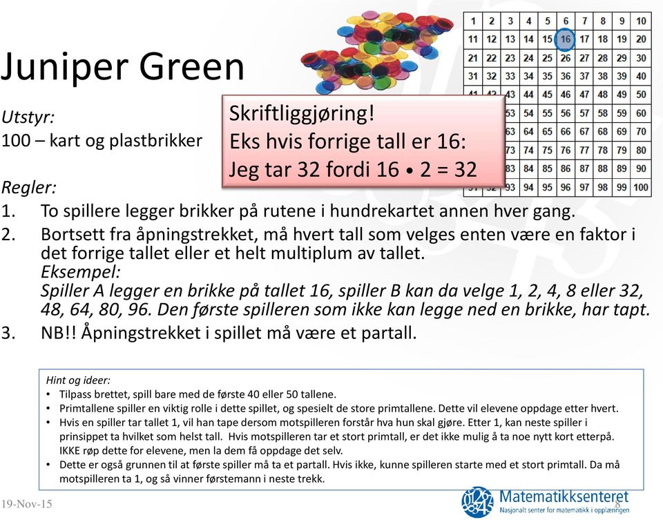 Eksempel: Spiller A legger en brikke på tallet 16, spiller B kan da velge 1, 2, 4, 8 eller 32, 48, 64, 80, 96. Den første spilleren som ikke kan legge ned en brikke, har tapt. 3. NB!