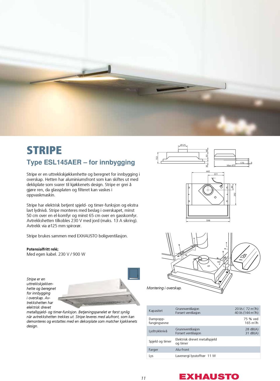 442 221 86 292 Stripe har elektrisk betjent spjeld- og timer-funksjon og ekstra lavt lydnivå. Stripe monteres med beslag i overskapet, minst 50 cm over en el-komfyr og minst 65 cm over en gasskomfyr.