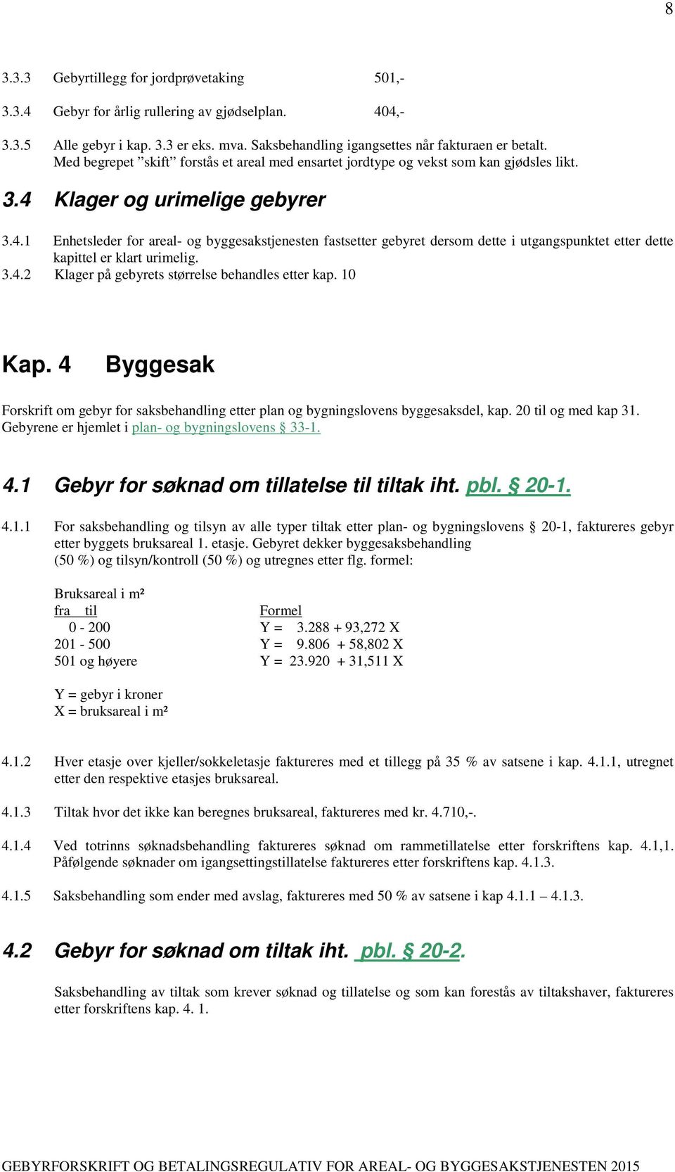 Klager og urimelige gebyrer 3.4.1 Enhetsleder for areal- og byggesakstjenesten fastsetter gebyret dersom dette i utgangspunktet etter dette kapittel er klart urimelig. 3.4.2 Klager på gebyrets størrelse behandles etter kap.