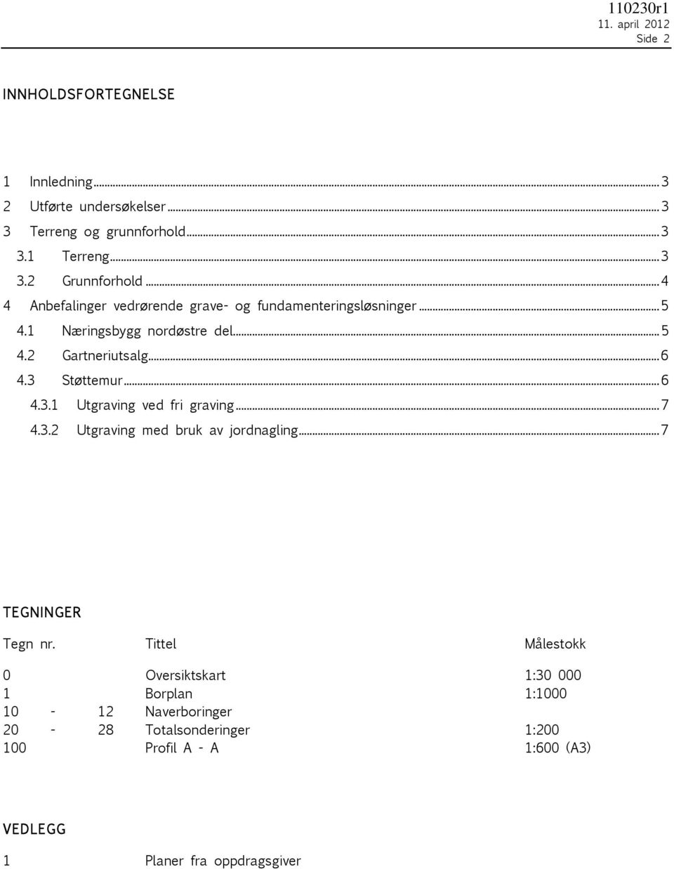 .. 6 4.3.1 Utgraving ved fri graving... 7 4.3.2 Utgraving med bruk av jordnagling... 7 TEGNINGER Tegn nr.