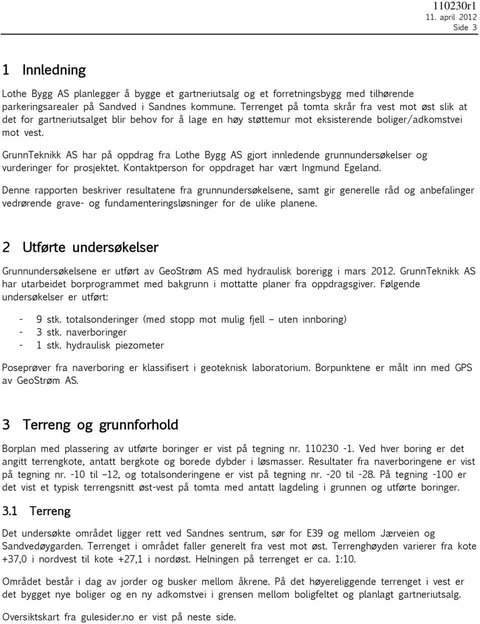 GrunnTeknikk AS har på oppdrag fra Lothe Bygg AS gjort innledende grunnundersøkelser og vurderinger for prosjektet. Kontaktperson for oppdraget har vært Ingmund Egeland.