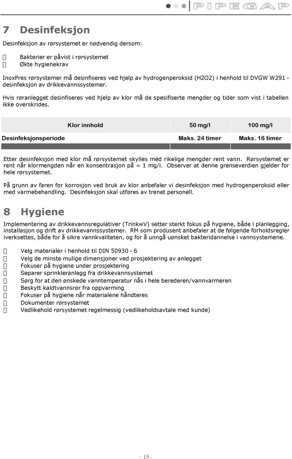 Klor innhold 50 mg/l 100 mg/l Desinfeksjonsperiode Maks. 24 timer Maks. 16 timer Etter desinfeksjon med klor må rørsystemet skylles med rikelige mengder rent vann.