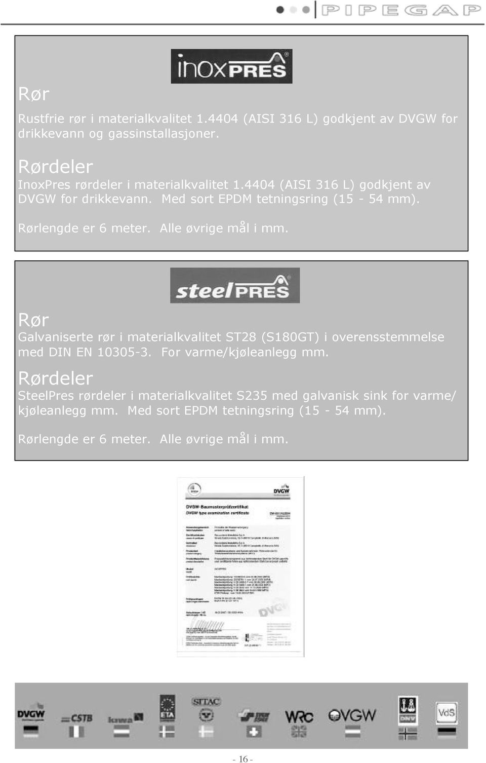 Rørlengde er 6 meter. Alle øvrige mål i mm. Rør Galvaniserte rør i materialkvalitet ST28 (S180GT) i overensstemmelse med DIN EN 10305-3.