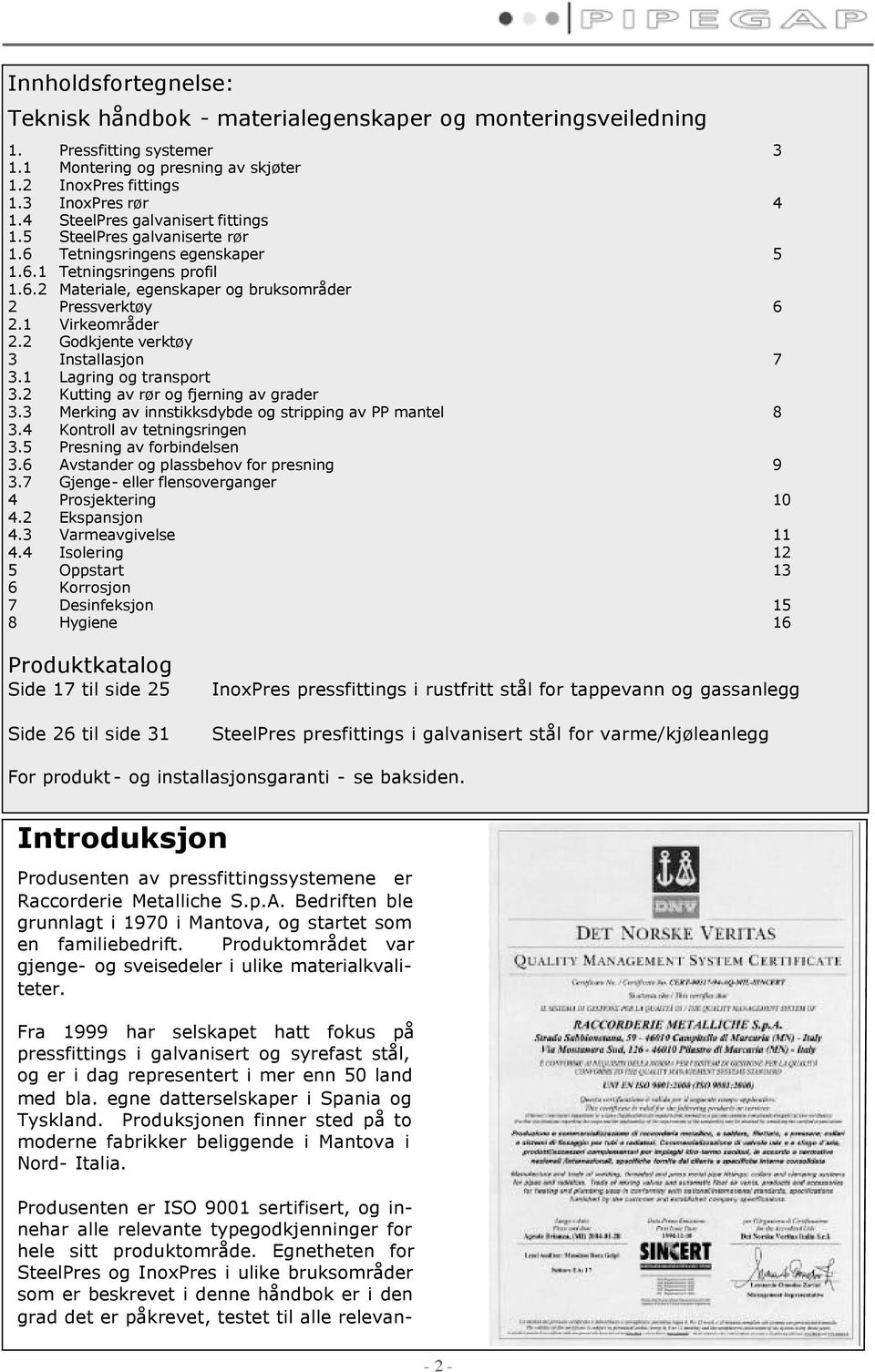 1 Virkeområder 2.2 Godkjente verktøy 3 Installasjon 7 3.1 Lagring og transport 3.2 Kutting av rør og fjerning av grader 3.3 Merking av innstikksdybde og stripping av PP mantel 8 3.