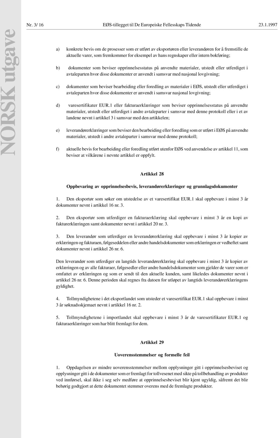 1997 NORSK utgave a) konkrete bevis om de prosesser som er utført av eksportøren eller leverandøren for å fremstille de aktuelle varer, som fremkommer for eksempel av hans regnskaper eller intern