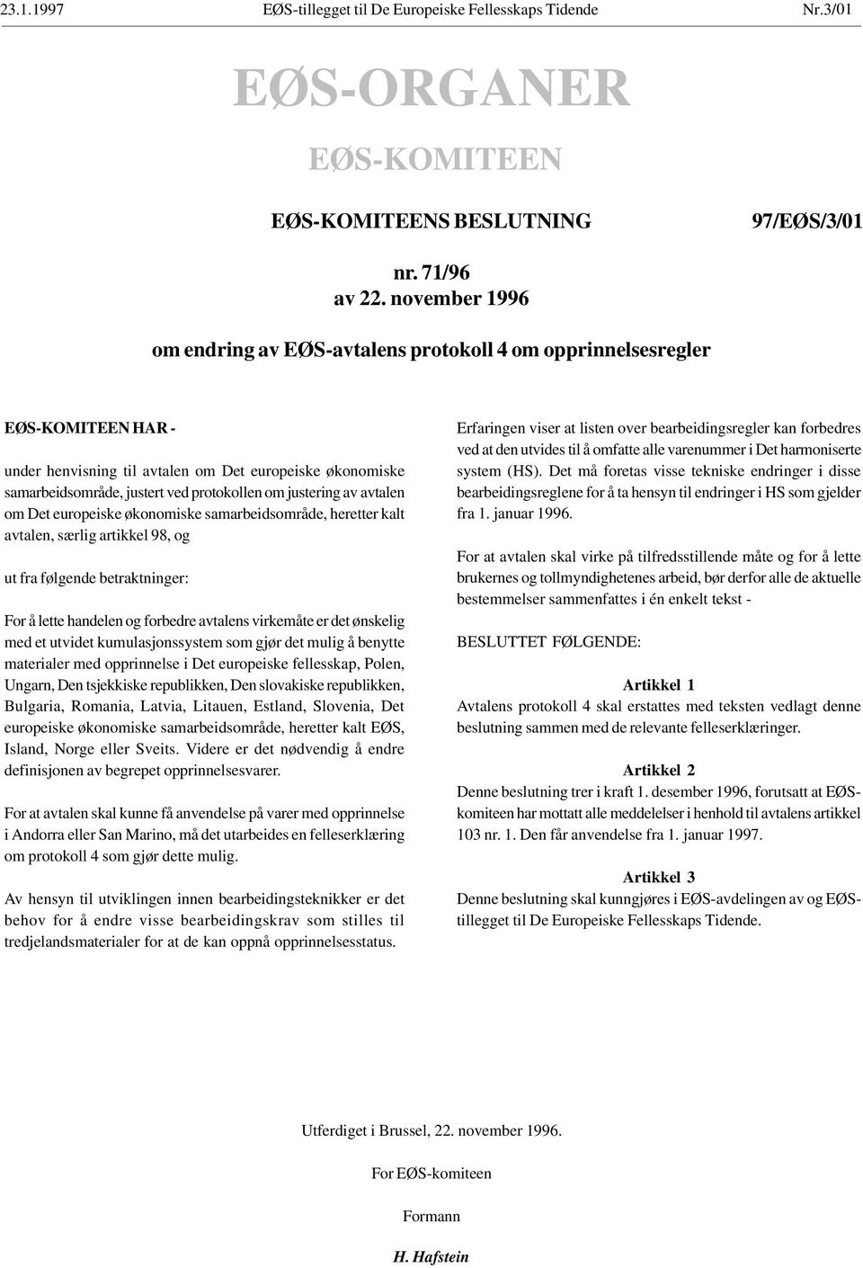 justering av avtalen om Det europeiske økonomiske samarbeidsområde, heretter kalt avtalen, særlig artikkel 98, og ut fra følgende betraktninger: For å lette handelen og forbedre avtalens virkemåte er