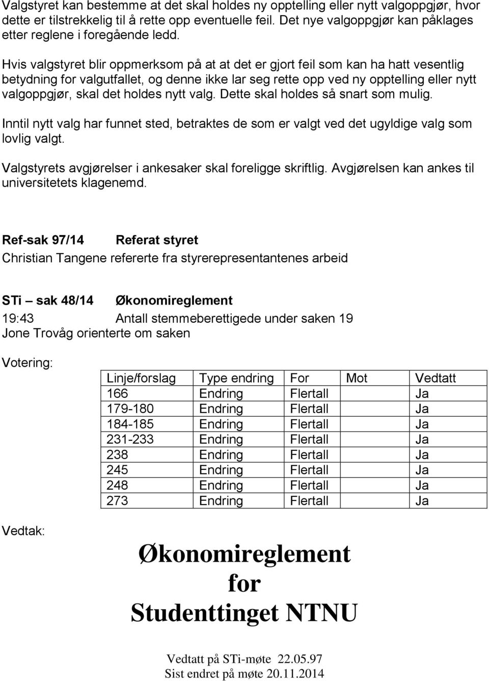 Hvis valgstyret blir oppmerksom på at at det er gjort feil som kan ha hatt vesentlig betydning for valgutfallet, og denne ikke lar seg rette opp ved ny opptelling eller nytt valgoppgjør, skal det