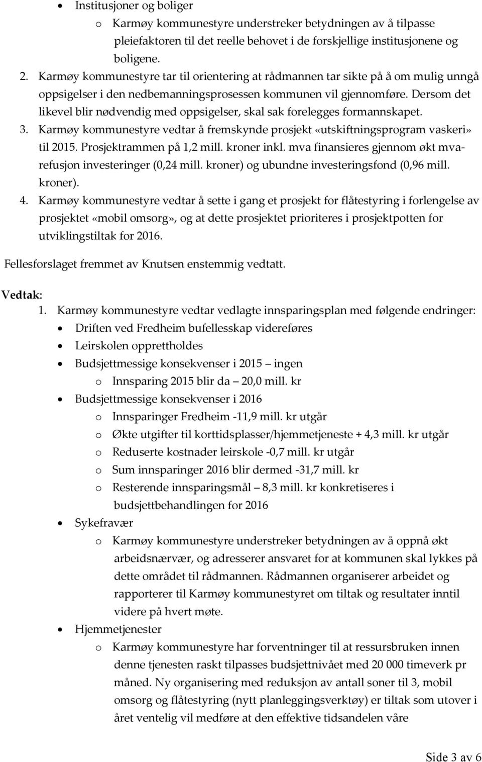 Dersom det likevel blir nødvendig med oppsigelser, skal sak forelegges formannskapet. 3. Karmøy kommunestyre vedtar å fremskynde prosjekt «utskiftningsprogram vaskeri» til 2015.