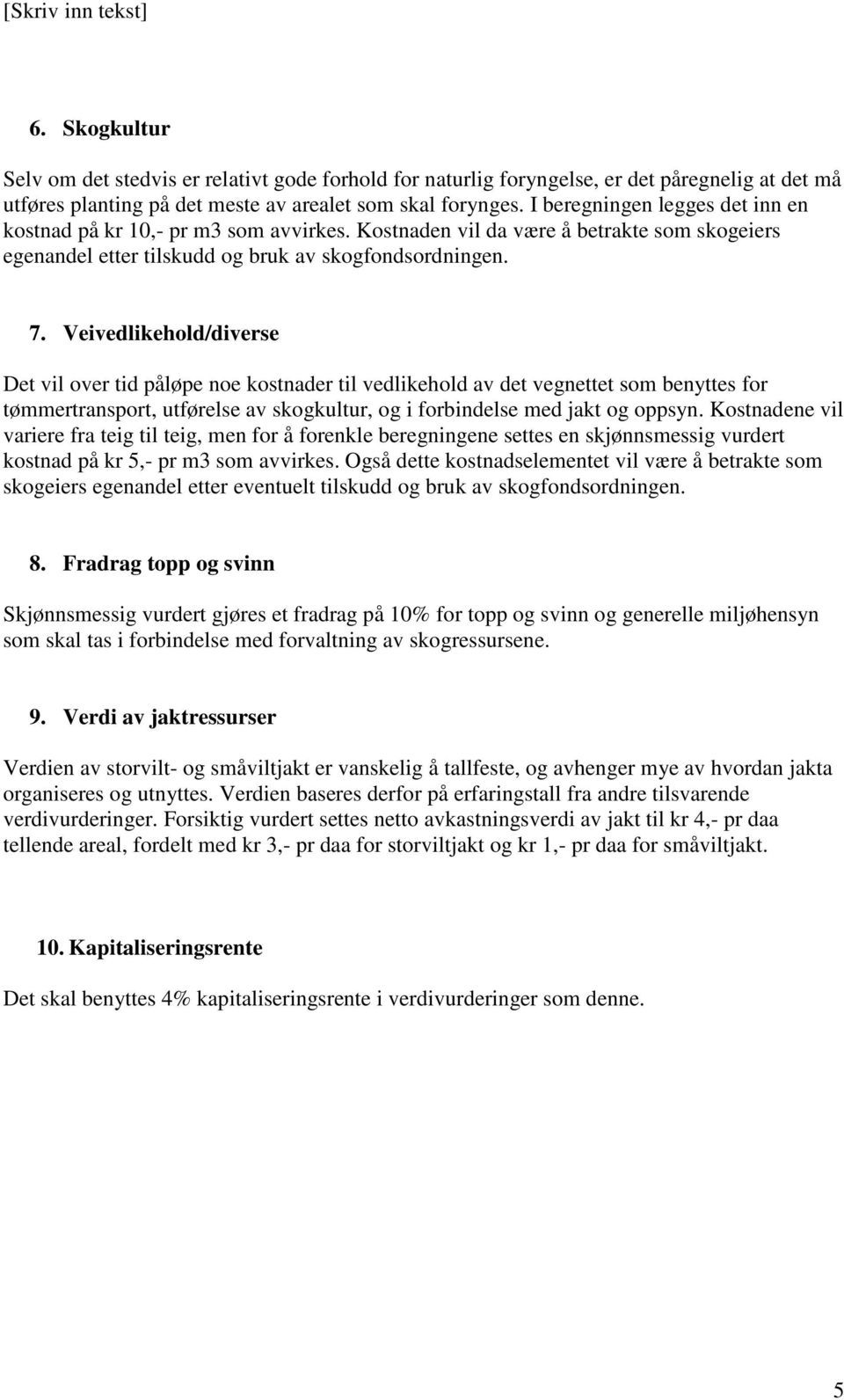 Veivedlikehold/diverse Det vil over tid påløpe noe kostnader til vedlikehold av det vegnettet som benyttes for tømmertransport, utførelse av skogkultur, og i forbindelse med jakt og oppsyn.