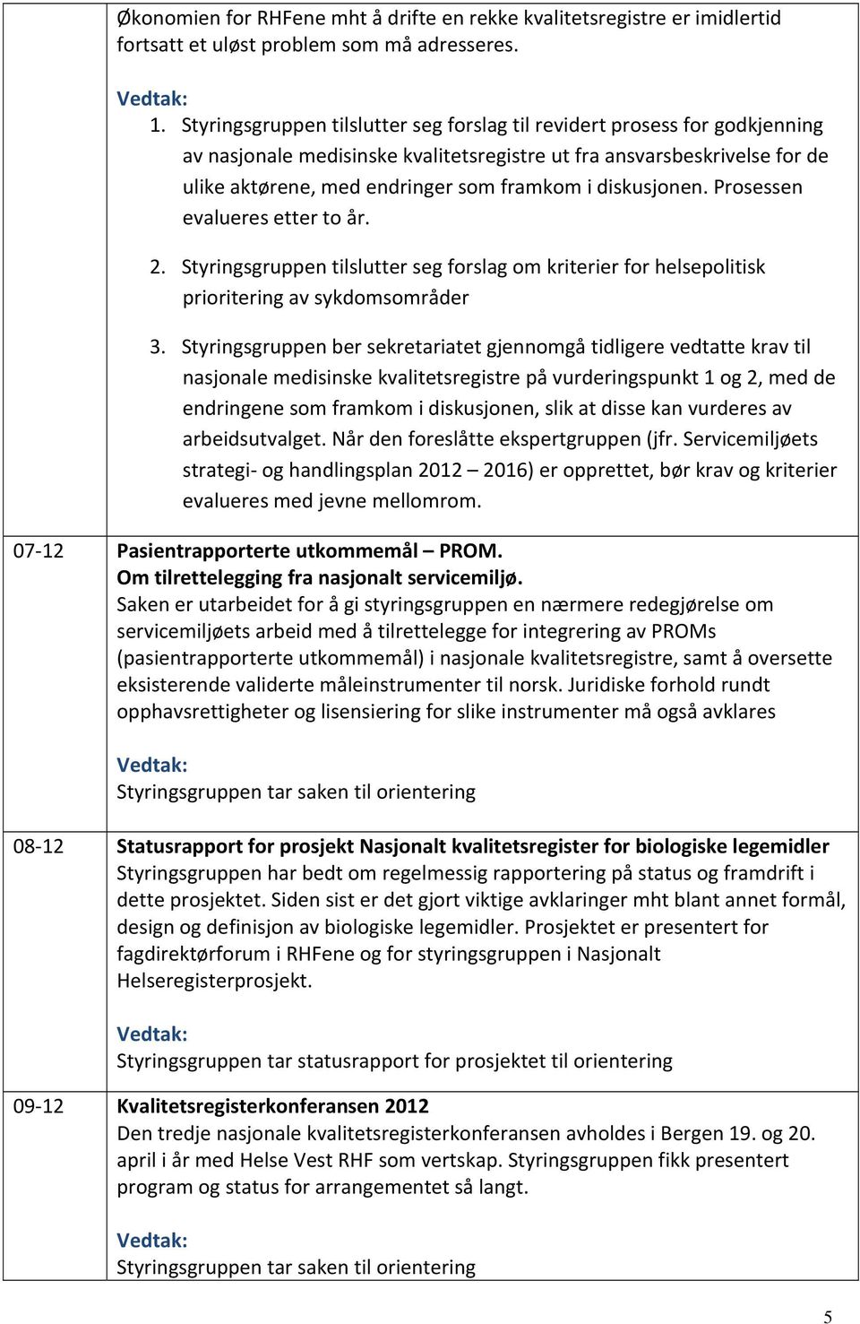 diskusjonen. Prosessen evalueres etter to år. 2. Styringsgruppen tilslutter seg forslag om kriterier for helsepolitisk prioritering av sykdomsområder 3.