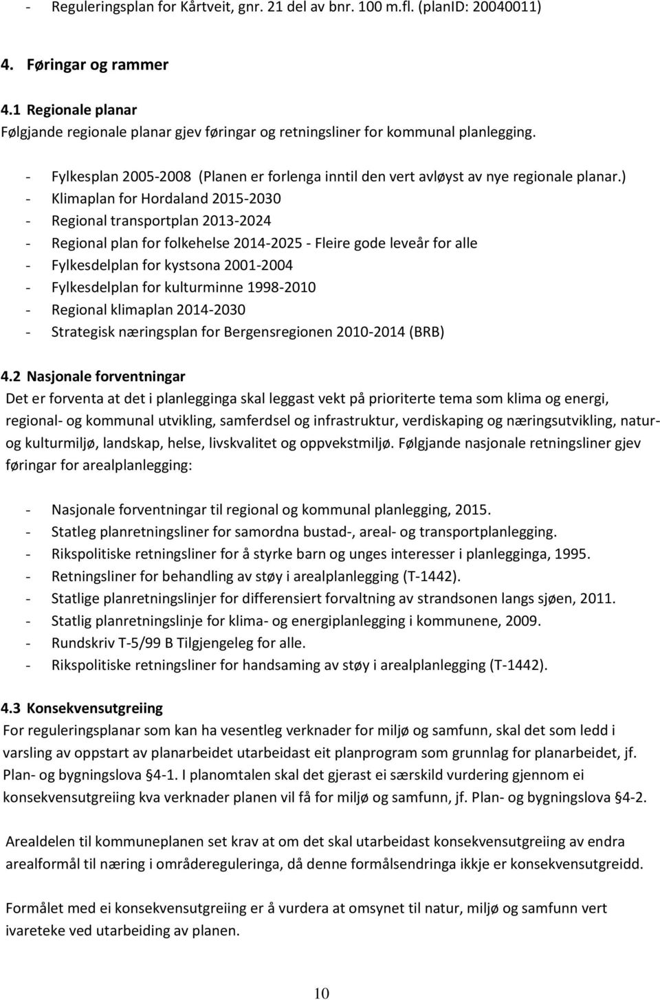 ) - Klimaplan for Hordaland 2015-2030 - Regional transportplan 2013-2024 - Regional plan for folkehelse 2014-2025 - Fleire gode leveår for alle - Fylkesdelplan for kystsona 2001-2004 - Fylkesdelplan