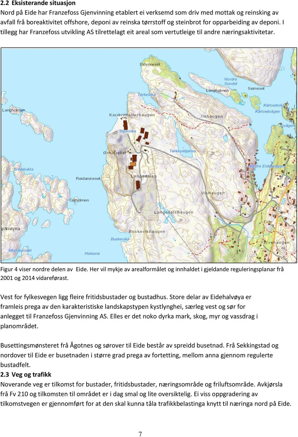 Her vil mykje av arealformålet og innhaldet i gjeldande reguleringsplanar frå 2001 og 2014 vidareførast. Vest for fylkesvegen ligg fleire fritidsbustader og bustadhus.