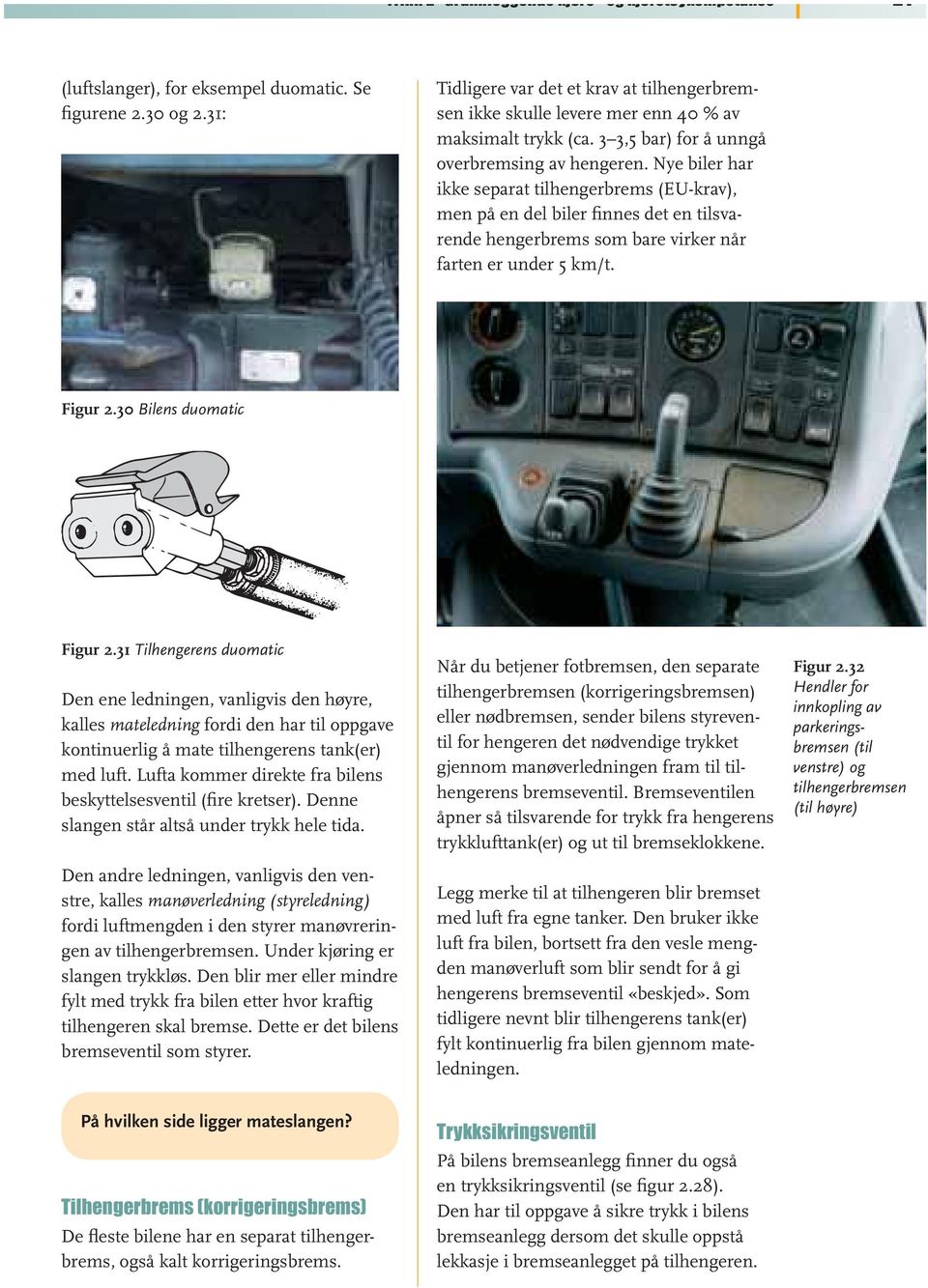 Nye biler har ikke separat tilhengerbrems (EU-krav), men på en del biler finnes det en tilsvarende hengerbrems som bare virker når farten er under 5 km/t. Figur 2.30 Bilens duomatic Figur 2.