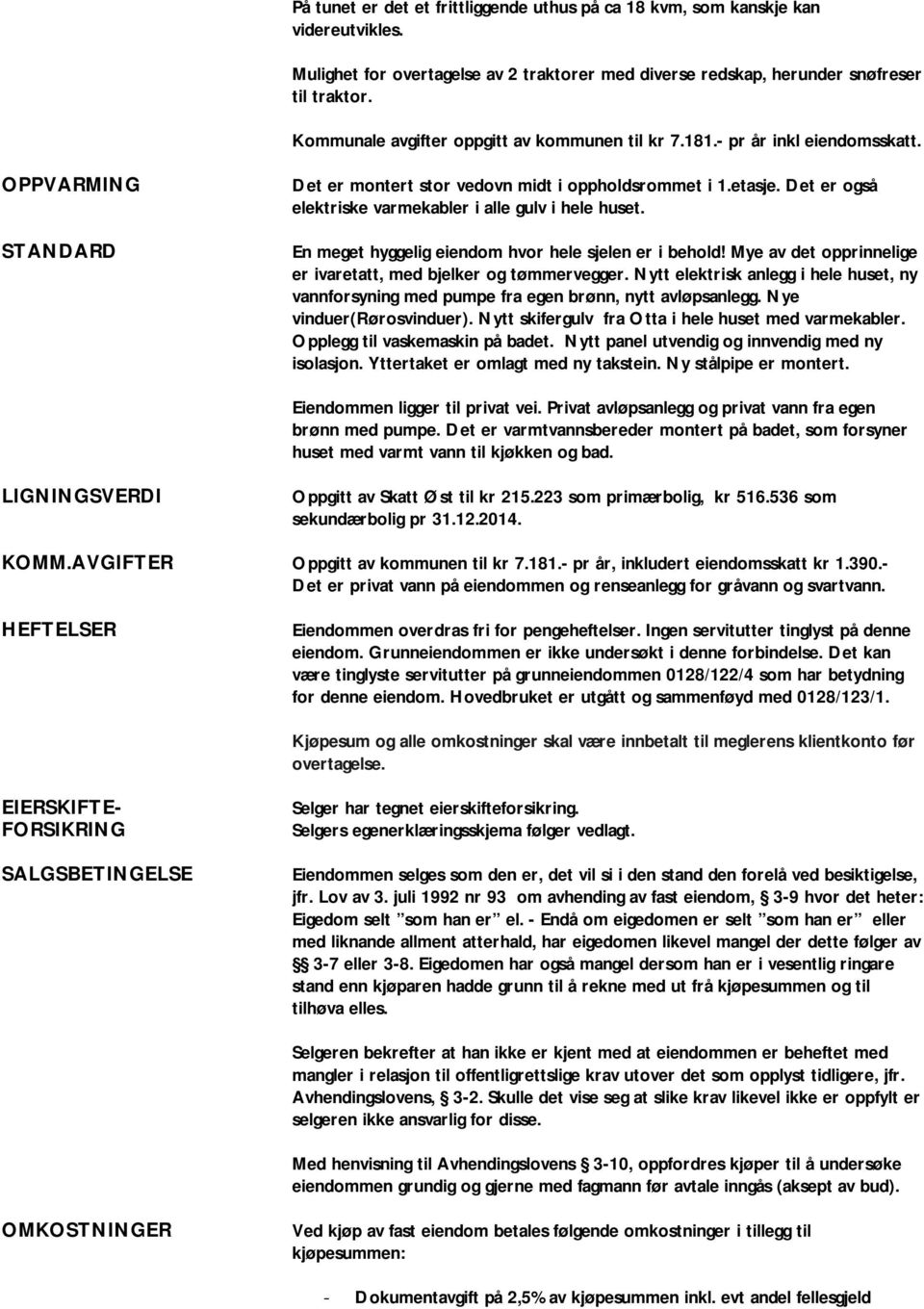 Det er også elektriske varmekabler i alle gulv i hele huset. En meget hyggelig eiendom hvor hele sjelen er i behold! Mye av det opprinnelige er ivaretatt, med bjelker og tømmervegger.