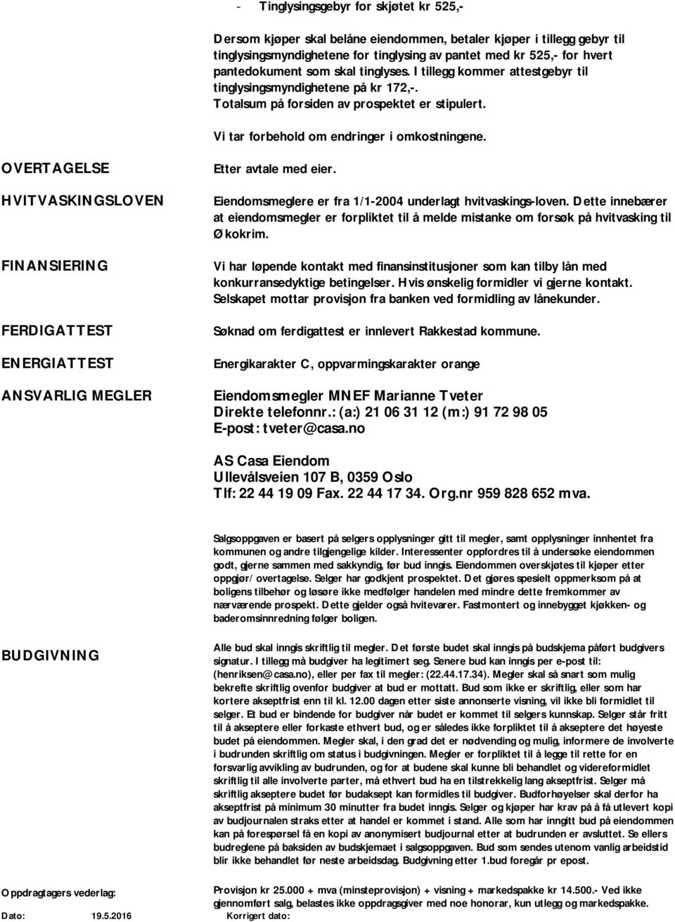 OVERTAGELSE HVITVASKINGSLOVEN FINANSIERING FERDIGATTEST ENERGIATTEST ANSVARLIG MEGLER Etter avtale med eier. Eiendomsmeglere er fra 1/1-2004 underlagt hvitvaskings-loven.