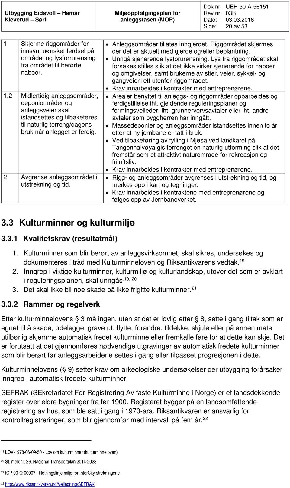 Anleggsområder tillates inngjerdet. Riggområdet skjermes der det er aktuelt med gjerde og/eller beplantning. Unngå sjenerende lysforurensning.