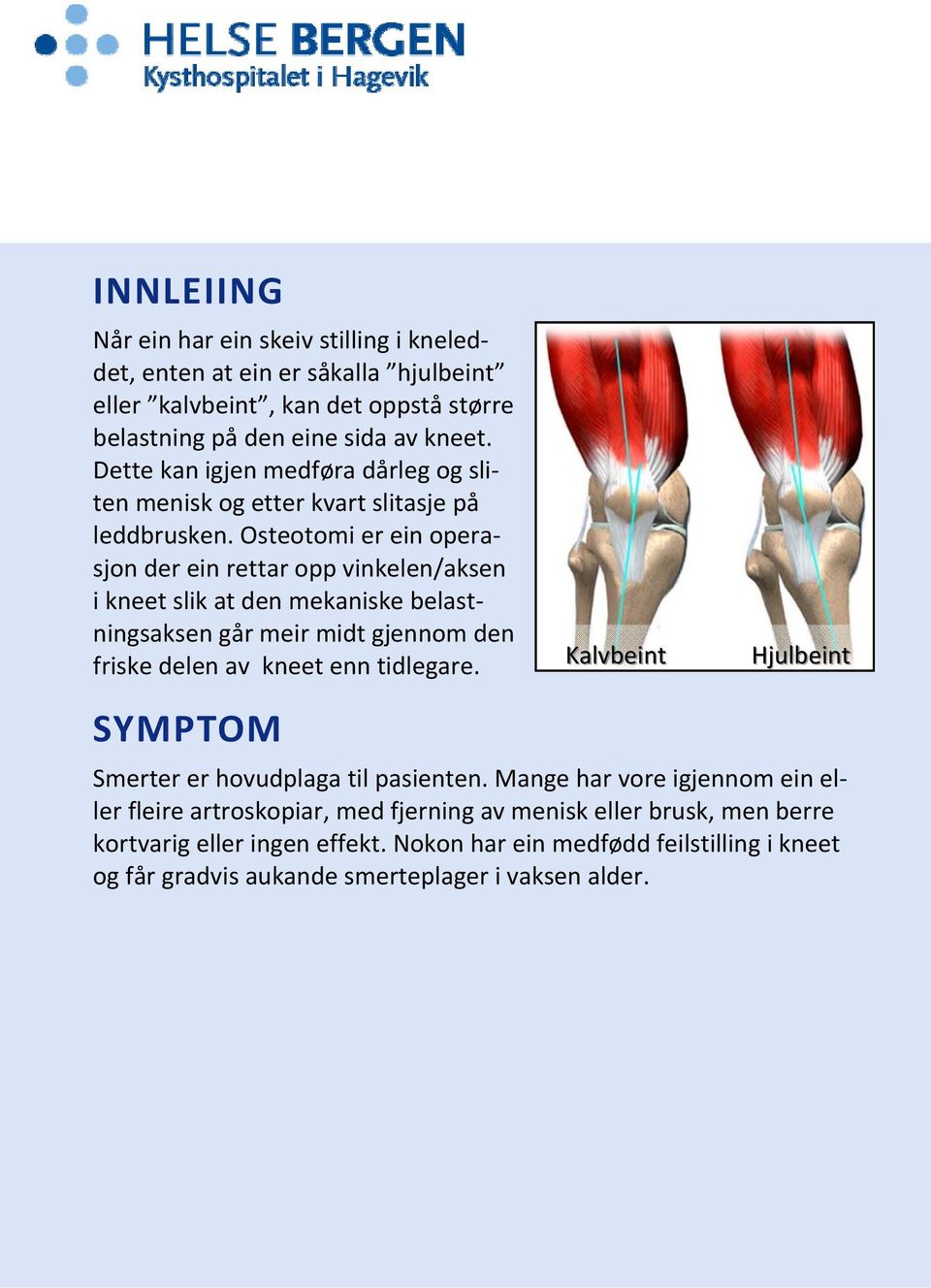 Osteotomi er ein operasjon der ein rettar opp vinkelen/aksen i kneet slik at den mekaniske belastningsaksen går meir midt gjennom den friske delen av kneet enn tidlegare.
