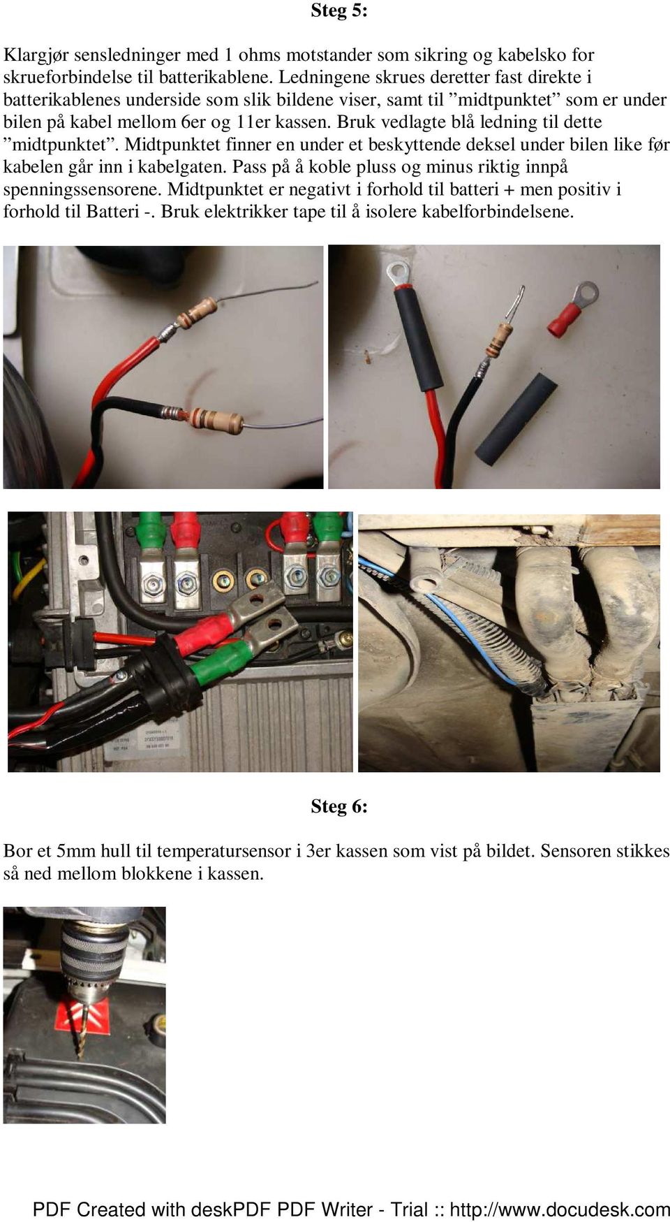 Bruk vedlagte blå ledning til dette midtpunktet. Midtpunktet finner en under et beskyttende deksel under bilen like før kabelen går inn i kabelgaten.