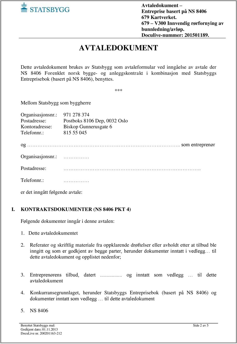 : 815 55 045 og som entreprenør Organisasjonsnr.: Postadresse: Telefonnr.: er det inngått følgende avtale: I. KONTRAKTSDOKUMENTER (NS 8406 PKT 4) Følgende dokumenter inngår i denne avtalen: 1.