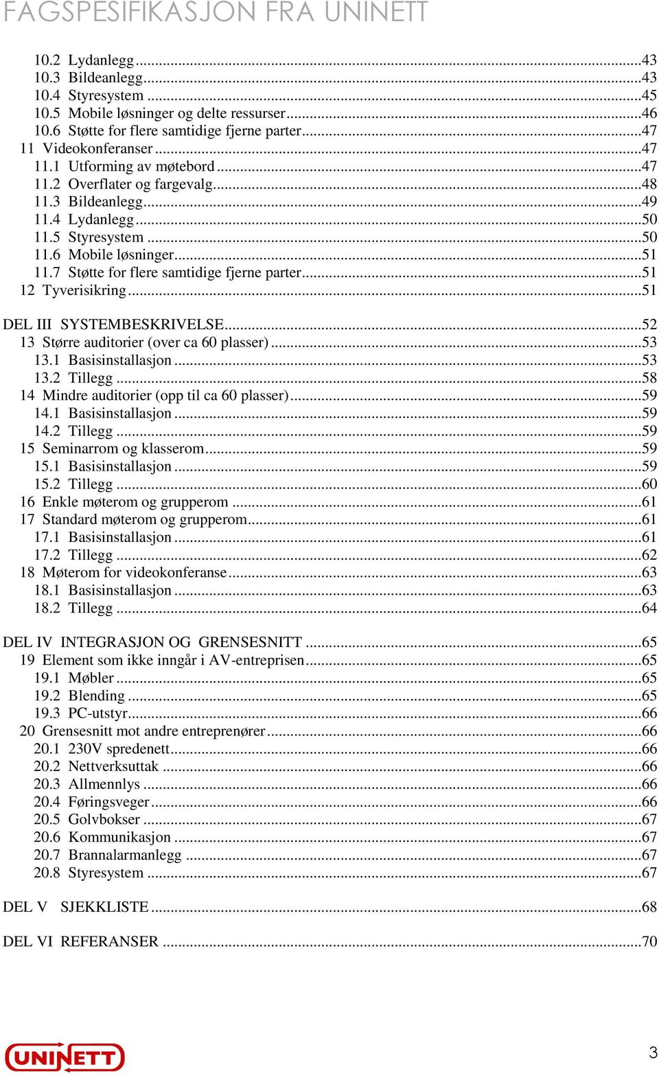 .. 51 12 Tyverisikring... 51 DEL III SYSTEMBESKRIVELSE... 52 13 Større auditorier (over ca 60 plasser)... 53 13.1 Basisinstallasjon... 53 13.2 Tillegg... 58 14 Mindre auditorier (opp til ca 60 plasser).