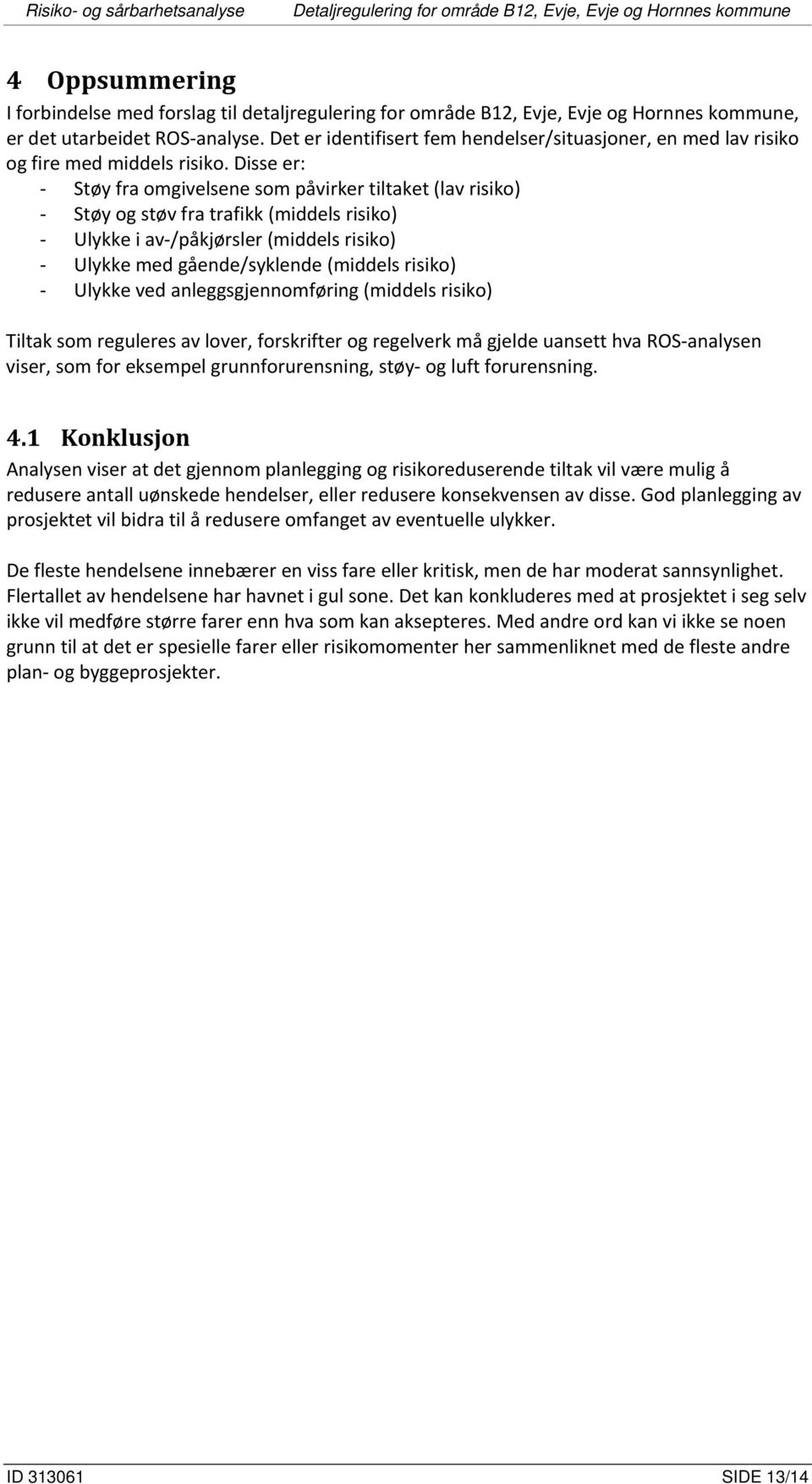 Disse er: - Støy fra omgivelsene som påvirker tiltaket (lav risiko) - Støy og støv fra trafikk (middels risiko) - Ulykke i av-/påkjørsler (middels risiko) - Ulykke med gående/syklende (middels