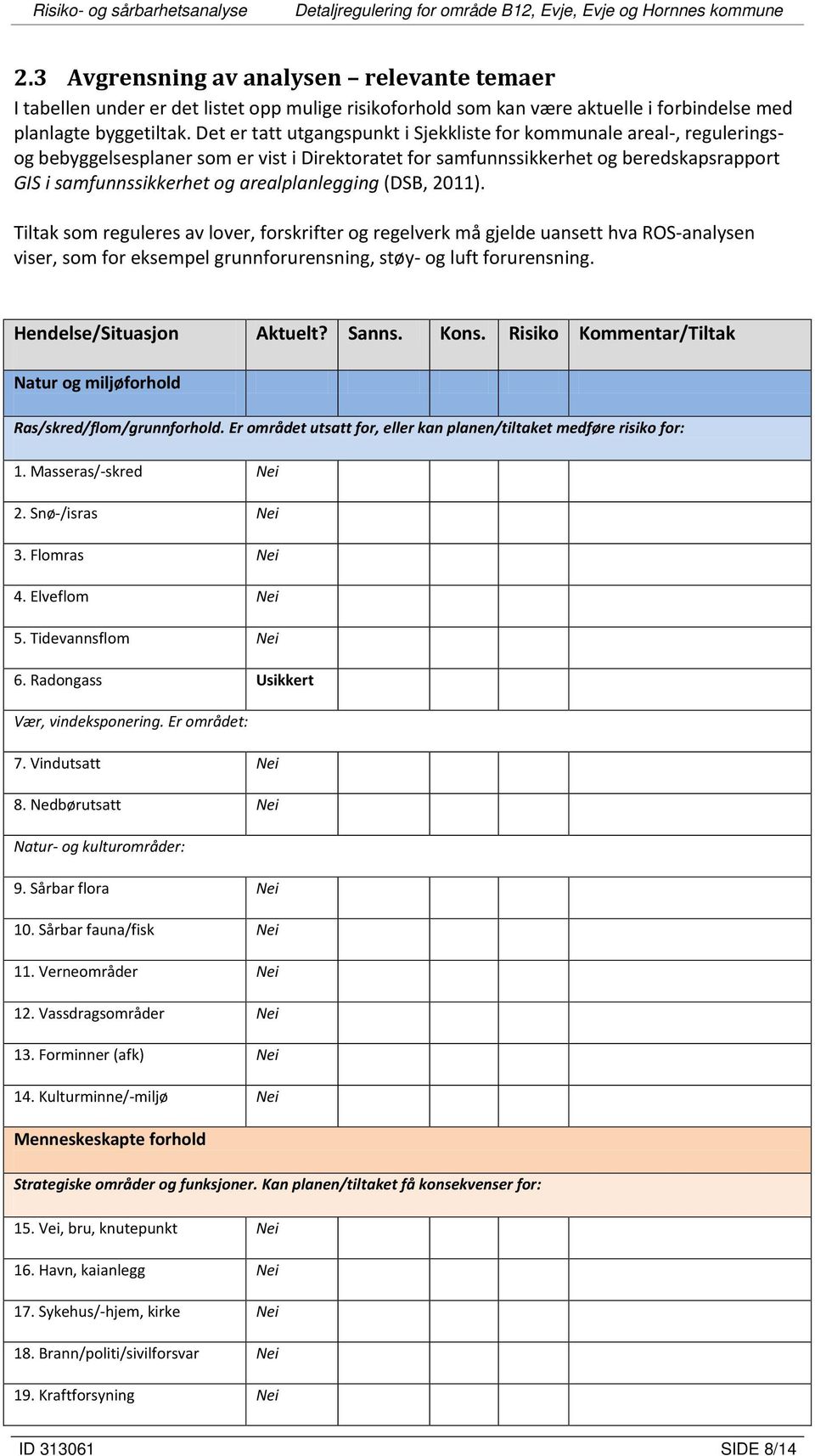 arealplanlegging (DSB, 2011). Tiltak som reguleres av lover, forskrifter og regelverk må gjelde uansett hva ROS-analysen viser, som for eksempel grunnforurensning, støy- og luft forurensning.