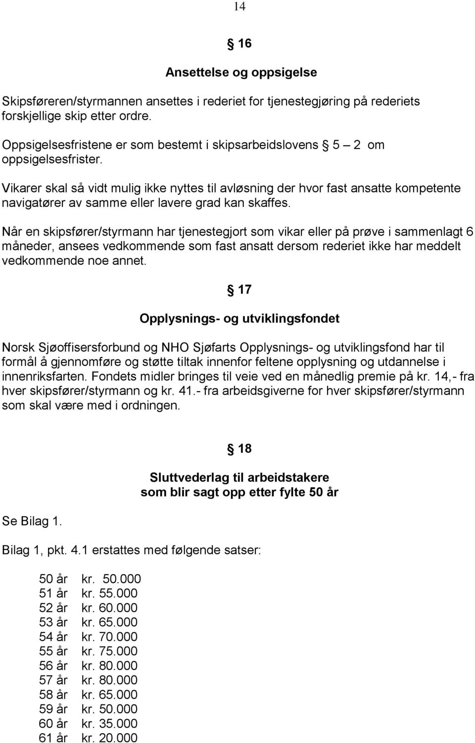 Vikarer skal så vidt mulig ikke nyttes til avløsning der hvor fast ansatte kompetente navigatører av samme eller lavere grad kan skaffes.