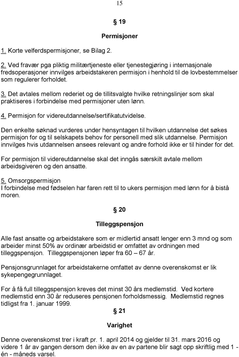 Det avtales mellom rederiet og de tillitsvalgte hvilke retningslinjer som skal praktiseres i forbindelse med permisjoner uten lønn. 4. Permisjon for videreutdannelse/sertifikatutvidelse.