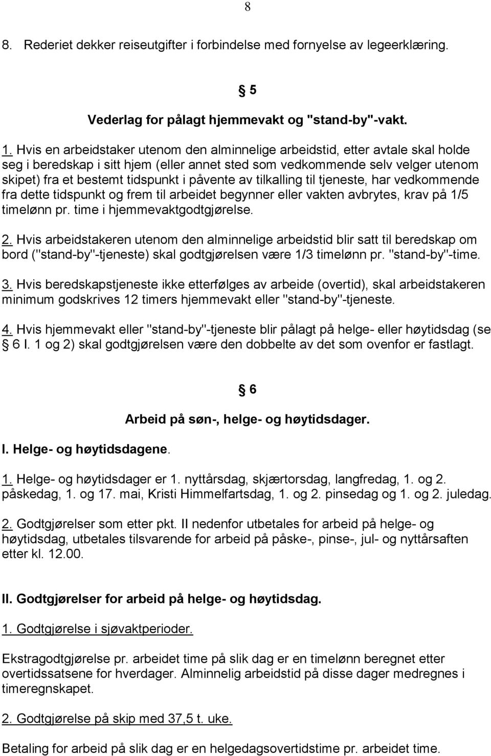 påvente av tilkalling til tjeneste, har vedkommende fra dette tidspunkt og frem til arbeidet begynner eller vakten avbrytes, krav på 1/5 timelønn pr. time i hjemmevaktgodtgjørelse. 2.