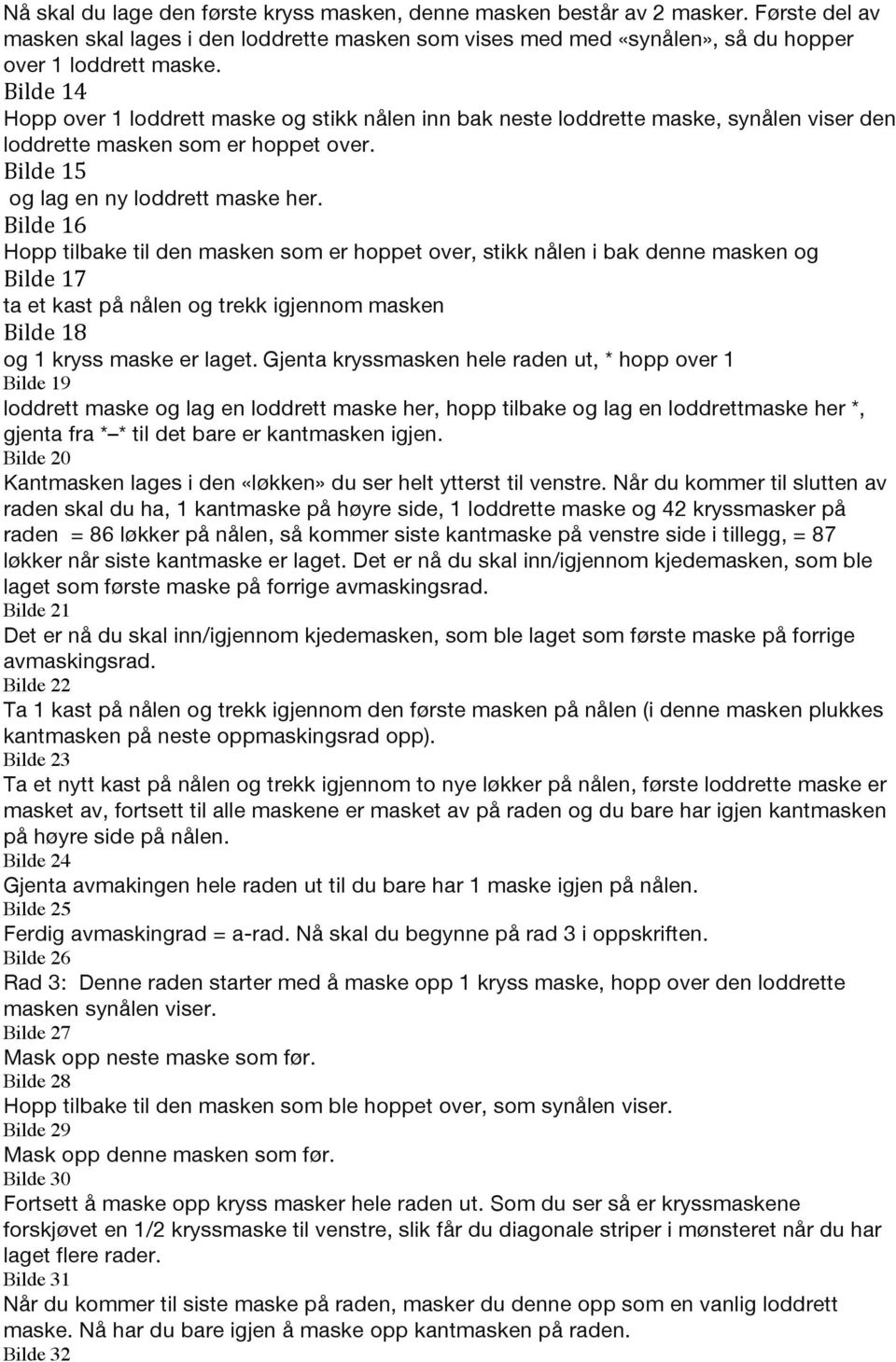 Bilde 16 Hopp tilbake til den masken som er hoppet over, stikk nålen i bak denne masken og Bilde 17 ta et kast på nålen og trekk igjennom masken Bilde 18 og 1 kryss maske er laget.