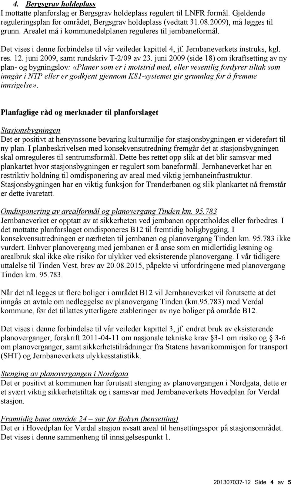 juni 2009 (side 18) om ikraftsetting av ny plan- og bygningslov: «Planer som er i motstrid med, eller vesentlig fordyrer tiltak som inngår i NTP eller er godkjent gjennom KS1-systemet gir grunnlag