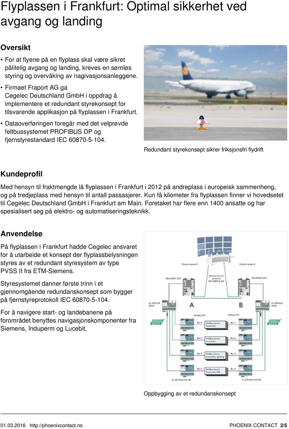 Dataoverføringen foregår med det velprøvde feltbussystemet PROFIBUS DP og fjernstyrestandard IEC 60870-5-104.